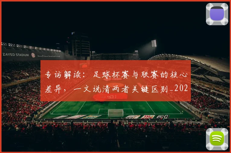 专访解读：足球杯赛与联赛的核心差异，一文说清两者关键区别_20260609201230