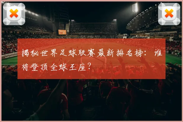 揭秘世界足球联赛最新排名榜：谁将登顶全球王座？
