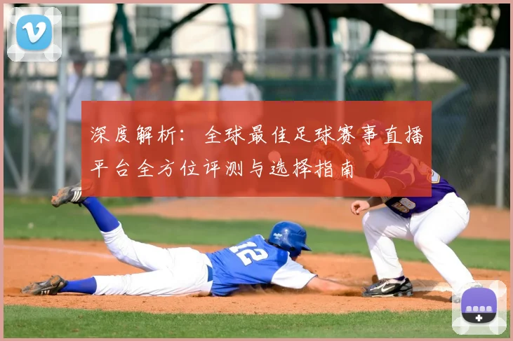 深度解析：全球最佳足球赛事直播平台全方位评测与选择指南