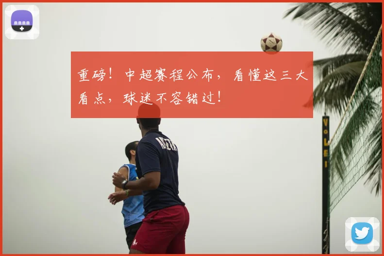 重磅！中超赛程公布，看懂这三大看点，球迷不容错过！