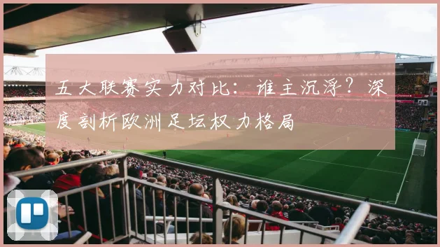 五大联赛实力对比：谁主沉浮？深度剖析欧洲足坛权力格局