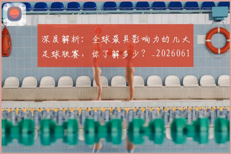 深度解析:全球最具影响力的几大足球联赛,你了解多少?_20260613172857