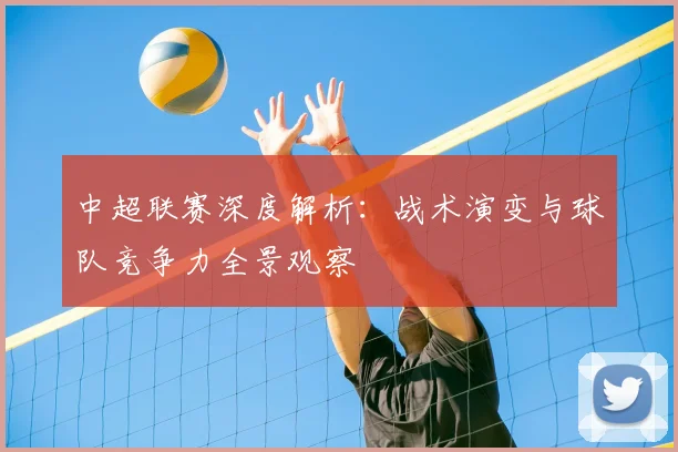 中超联赛深度解析:战术演变与球队竞争力全景观察