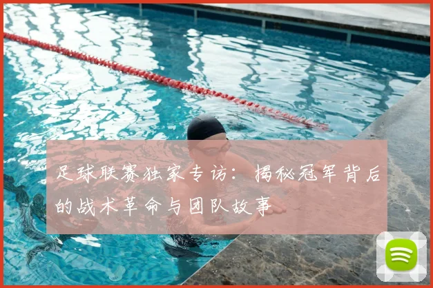 足球联赛独家专访:揭秘冠军背后的战术革命与团队故事