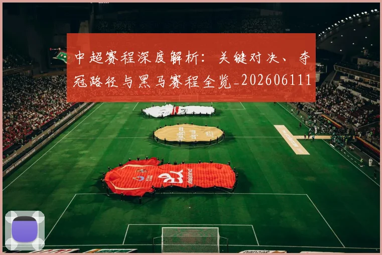 中超赛程深度解析:关键对决、夺冠路径与黑马赛程全览_20260611140935