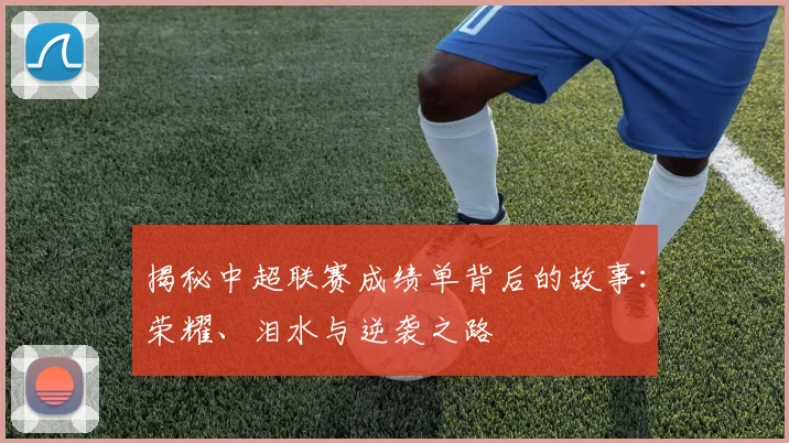 揭秘中超联赛成绩单背后的故事:荣耀、泪水与逆袭之路
