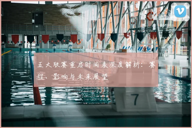 五大联赛重启时间表深度解析：赛程、影响与未来展望
