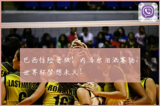 巴西惊险晋级!内马尔泪洒赛场,世界杯梦想未灭!