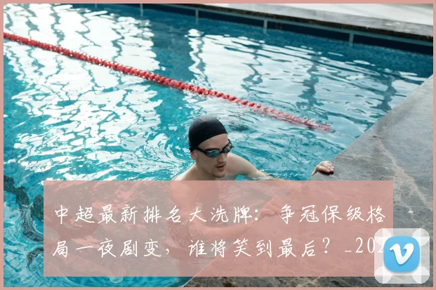中超最新排名大洗牌：争冠保级格局一夜剧变，谁将笑到最后？_20260610190406