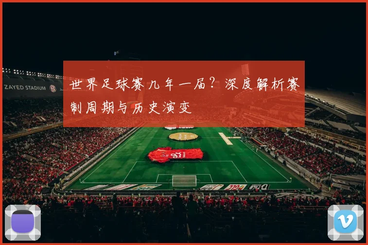 世界足球赛几年一届？深度解析赛制周期与历史演变