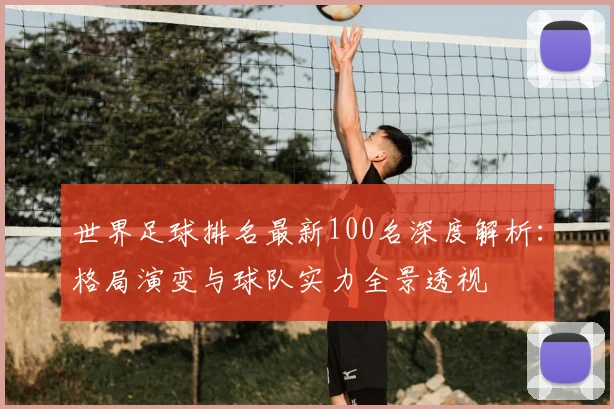 世界足球排名最新100名深度解析:格局演变与球队实力全景透视
