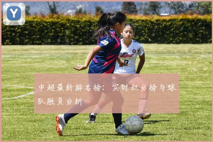 中超最新排名榜:实时积分榜与球队胜负分析