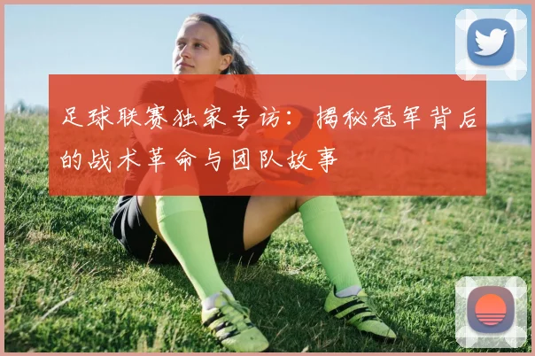 足球联赛独家专访:揭秘冠军背后的战术革命与团队故事